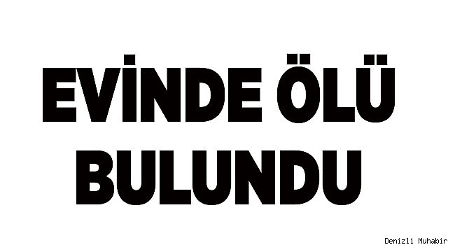 EVİNDE ÖLÜ BULUNDU