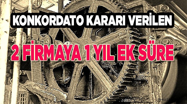 KONKORDATO KARARI ALINAN 2 FİRMAYA EK SÜRE..