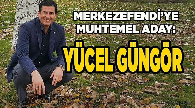 MERKEZEFENDİ’YE MUHTEMEL ADAY GÜNGÖR