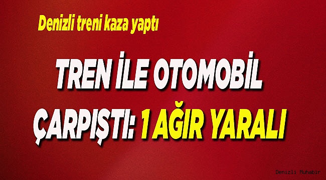 Tren ile otomobil ile çarpıştı: 1 yaralı