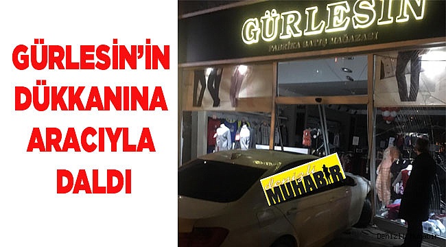 GÜRLESİN’İN DÜKKANINA ARACIYLA DALDI