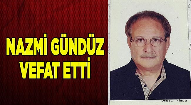 NAZMİ GÜNDÜZ VEFAT ETTİ