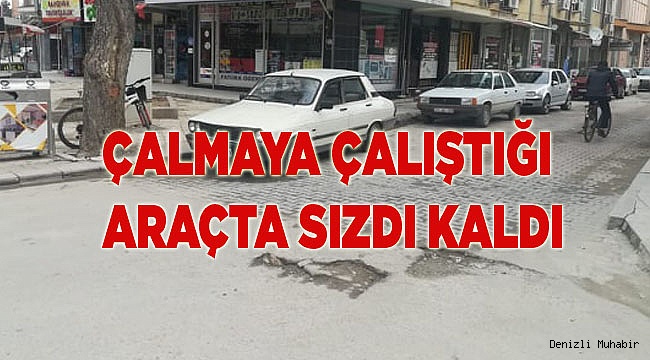 ÇALMAYA ÇALIŞTIĞI ARAÇTA SIZDI KALDI