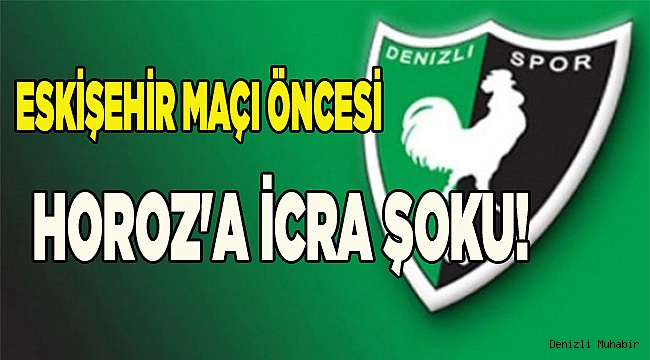 ESKİŞEHİR MAÇI ÖNCESİ HOROZ'A İCRA ŞOKU!