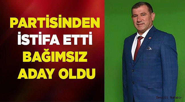 PARTİSİNDEN İSTİFA ETTİ BAĞIMSIZ ADAY OLDU