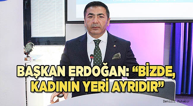 BAŞKAN ERDOĞAN: “BİZDE, KADININ YERİ AYRIDIR”