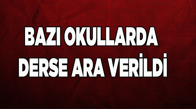 BAZI OKULLAR DA DERSE ARA VERİLDİ