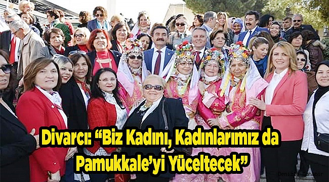 “Biz Kadını, Kadınlarımız da Pamukkale’yi Yüceltecek”