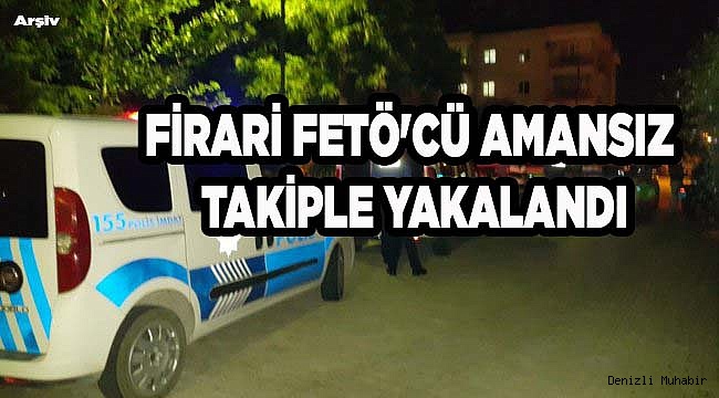 FİRARİ FETÖ'CÜ AMANSIZ TAKİPLE YAKALANDI