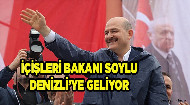 İÇİŞLERİ BAKANI SOYLU, DENİZLİ'YE GELİYOR