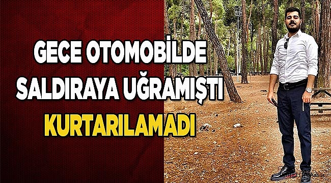 Otomobilde silahlı saldırıya uğramıştı öldü