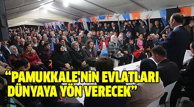 “PAMUKKALE'NİN EVLATLARI DÜNYAYA YÖN VERECEK”