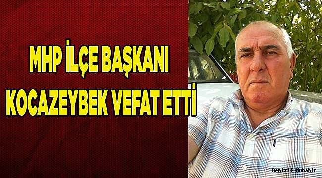 MHP İLÇE BAŞKANI KOCAZEYBEK VEFAT ETTİ