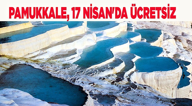 PAMUKKALE, 17 NİSAN'DA ÜCRETSİZ OLACAK