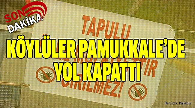 Tapulu arazimiz deyip Pamukkale yolunu kapattılar