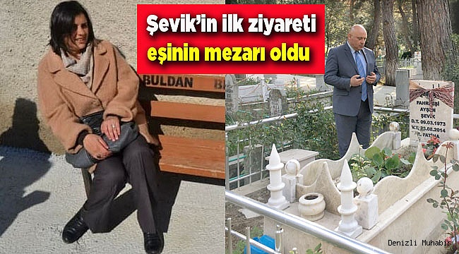 Şevik’in ilk ziyareti eşinin mezarı oldu