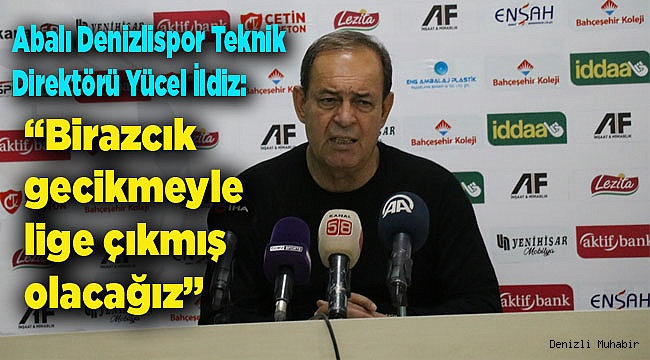  &quot;Zorlukları aşıp birazcık gecikmeyle lige çıkmış olacağız&quot;