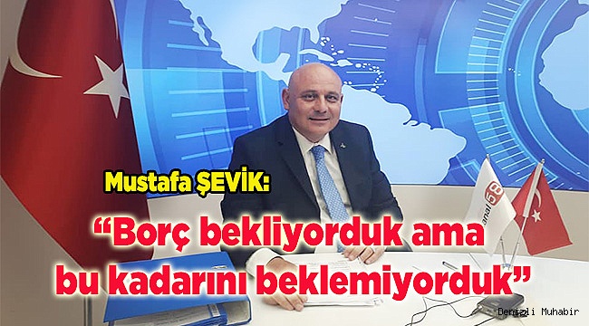 Borç bekliyorduk ama bu kadarını beklemiyorduk.