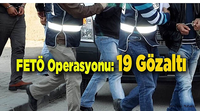 FETÖ Operasyonu; 19 Gözaltı
