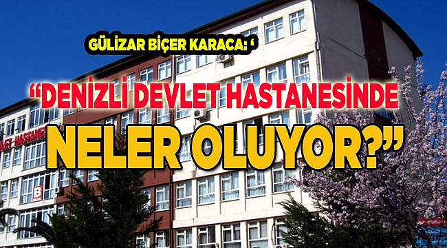 KARACA: 'DENİZLİ DEVLET HASTANESİNDE NELER OLUYOR?'