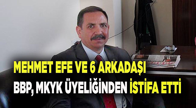 MEHMET EFE, MKYK'DAN İSTİFA ETTİ