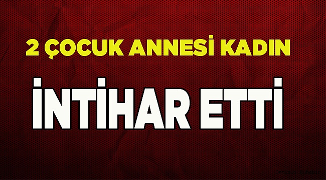 2 çocuk annesi intihar etti