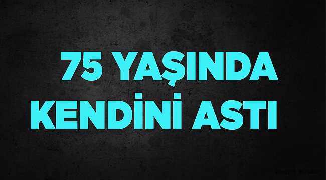 75 YAŞINDA KENDİNİ ASTI