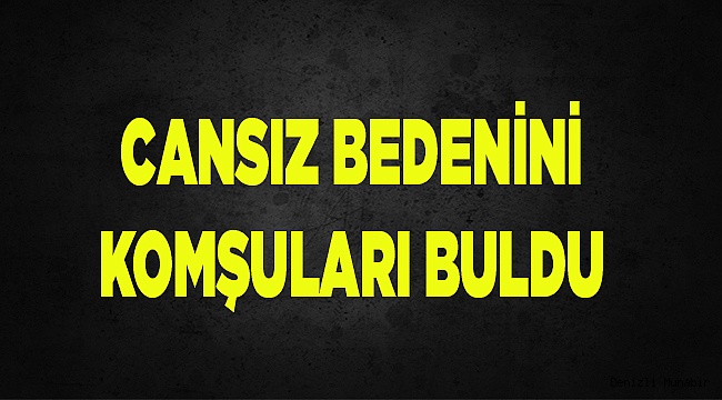 Cansız bedenini komşular buldu