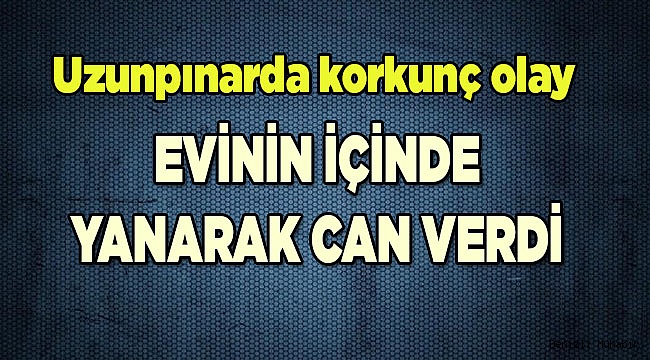 Eviyle birlikte yandı