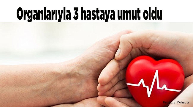 Organlarıyla 3 hastaya umut oldu