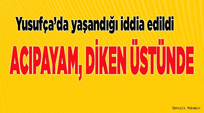 Acıpayam yöresi bu iddia ile çalkalanıyor