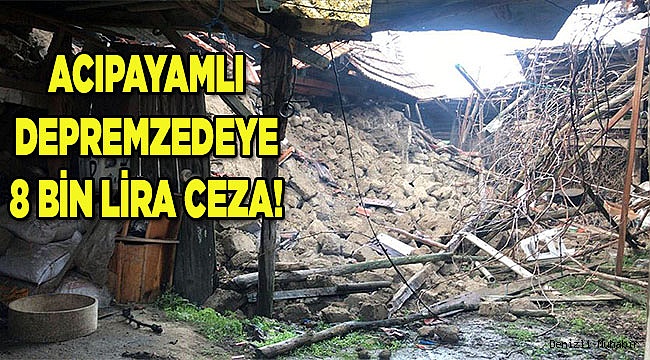 Acıpayamlı depremzedeye 8 bin lira ceza!