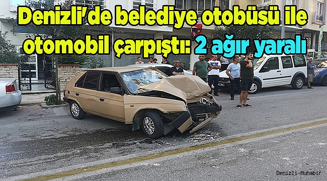 Denizli'de belediye otobüsü ile otomobil çarpıştı: 2 ağır yaralı