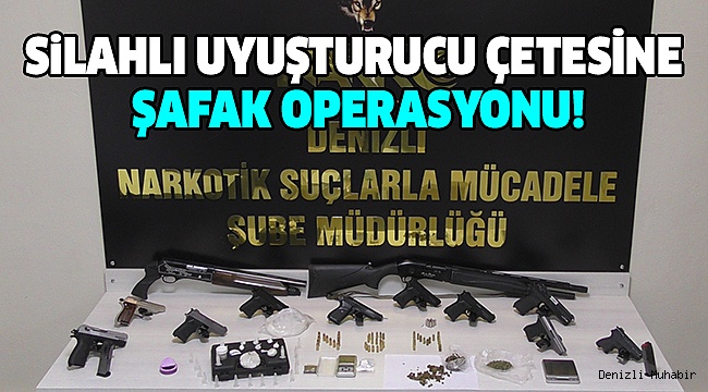 Silahlı Uyuşturucu Çetesine Eş Zamanlı Baskın. 6 tutuklama