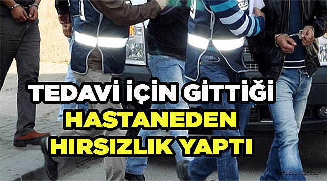 Tedaviye gittiği hastaneden hırsızlık yaptı