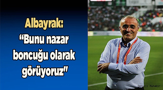 Albayrak: "Bunu nazar boncuğu olarak görüyoruz"