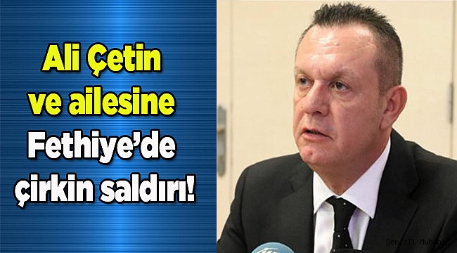 Ali Çetin ve ailesine Fethiye'de çirkin saldırı!