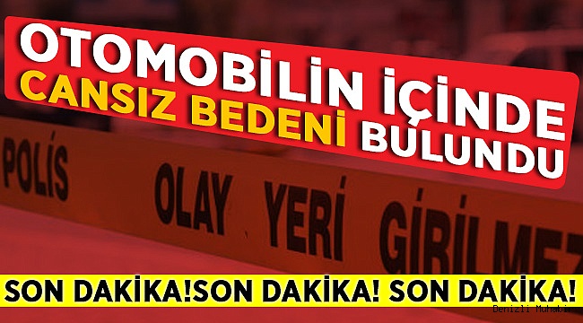 Aracın İçinde Cansız Şekilde Bulundu! Ölüm Nedeni Ne?