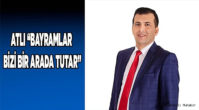 ATLI “BAYRAMLAR BİZİ BİR ARADA TUTAR”
