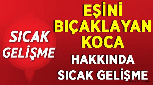 Denizli'de Eşini Bıçaklayan Koca Vahşetinde Flaş Gelişme