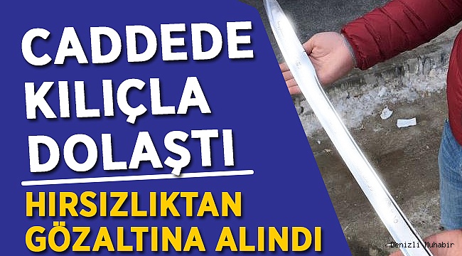 Elinde Kılıçla Caddede Gezdi! Hırsızlıktan Tutuklandı!