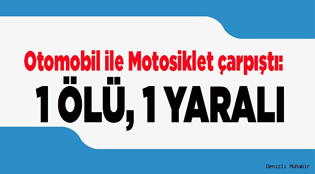 Otomobil ile Motosiklet çarpıştı: 1 ölü, 1 yaralı