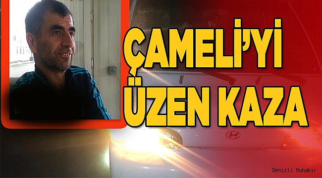 ÇAMELİ’Yİ ÜZEN KAZA