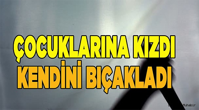 ÇOCUKLARIYLA TARTIŞAN ANNE,HARAKİRİ YAPTI
