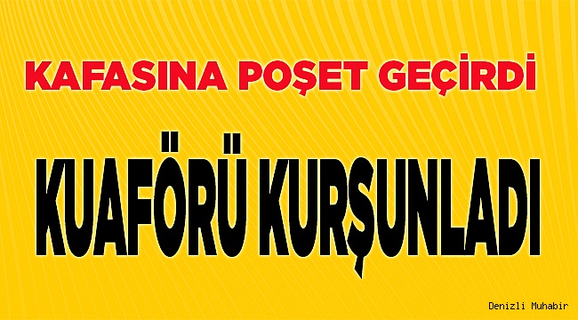 Kafasına poşet geçirdi, kuaförü kurşunladı
