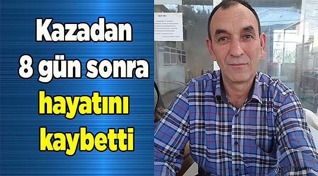Kazadan 8 gün sonra hayatını kaybetti
