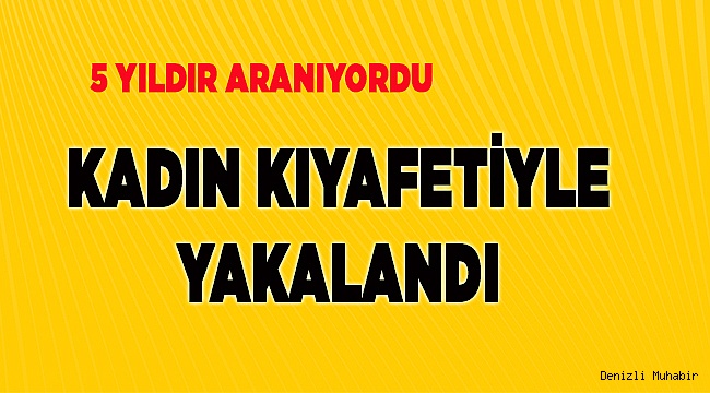 Aranan zanlı, kadın kıyafetiyle yakalandı