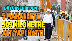 Büyükşehir'den 5 mahalleye 309 kilometre alt yapı hattı