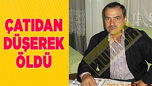 Çatıdan düşerek yaşamını yitirdi