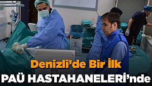 DENİZLİ’DE BİR İLK UYGULAMA YİNE PAÜ HASTANESİNDEN